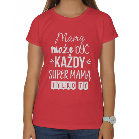Koszulka damska Mamą może być każdy super mamą tylko Ty